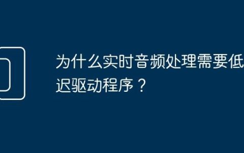 为什么实时音频处理需要低延迟驱动程序？