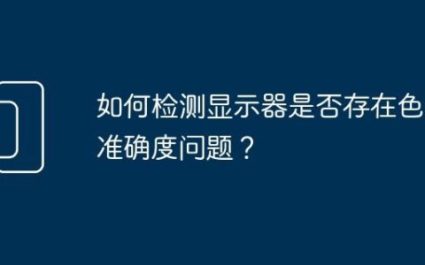 如何检测显示器是否存在色彩准确度问题？