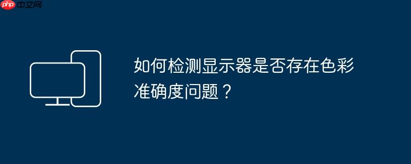 如何检测显示器是否存在色彩准确度问题?