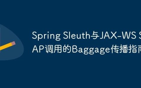 Spring Sleuth与JAX-WS SOAP调用的Baggage传播指南