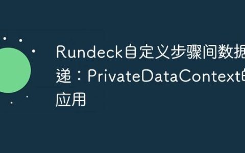 Rundeck自定义步骤间数据传递：PrivateDataContext的应用