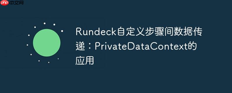 Rundeck自定义步骤间数据传递：PrivateDataContext的应用