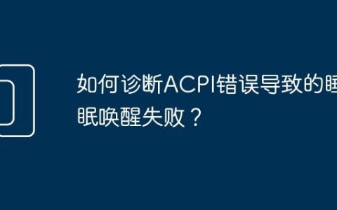 如何诊断ACPI错误导致的睡眠唤醒失败？