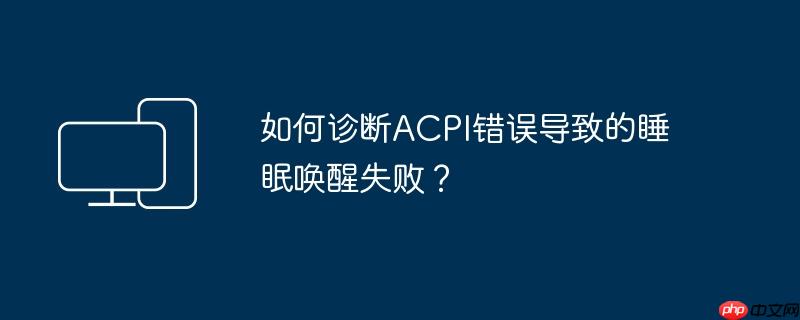 如何诊断ACPI错误导致的睡眠唤醒失败?