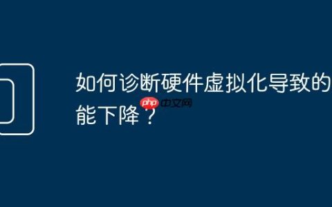 如何诊断硬件虚拟化导致的性能下降？