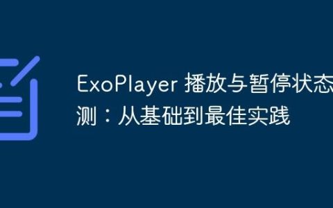 ExoPlayer 播放与暂停状态检测：从基础到最佳实践
