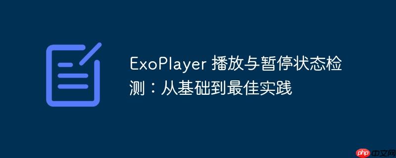 exoplayer 播放与暂停状态检测:从基础到最佳实践