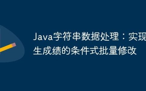 Java字符串数据处理：实现学生成绩的条件式批量修改
