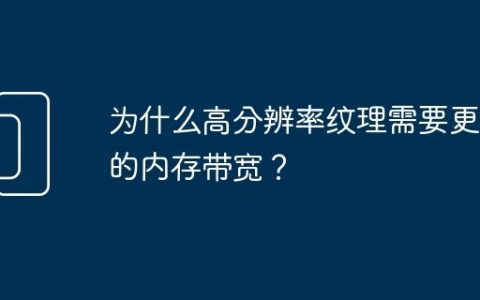 为什么高分辨率纹理需要更快的内存带宽？