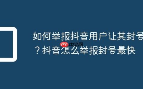 如何举报抖音用户让其封号？抖音怎么举报封号最快