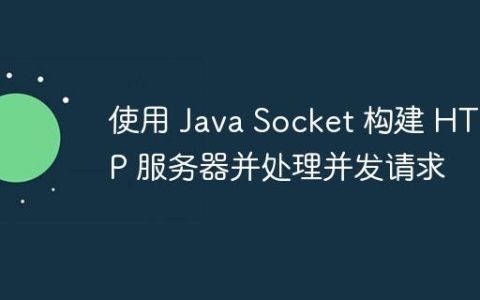 使用 Java Socket 构建 HTTP 服务器并处理并发请求