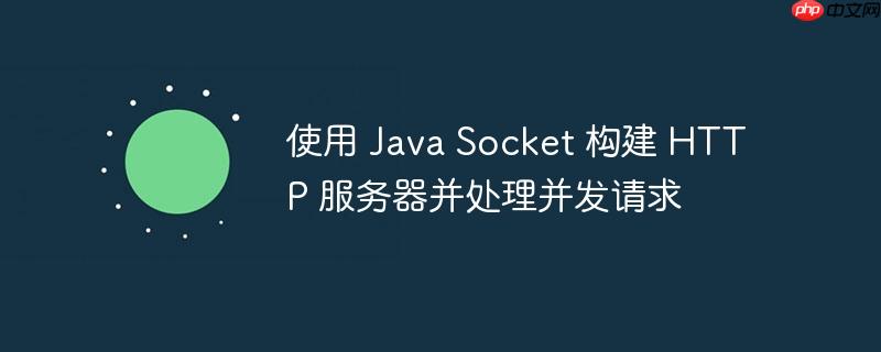 使用 Java Socket 构建 HTTP 服务器并处理并发请求