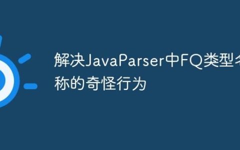 解决JavaParser中FQ类型名称的奇怪行为