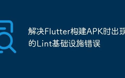 解决Flutter构建APK时出现的Lint基础设施错误