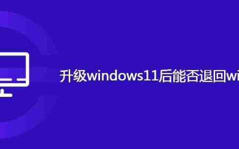 升级windows11后能否退回windows10