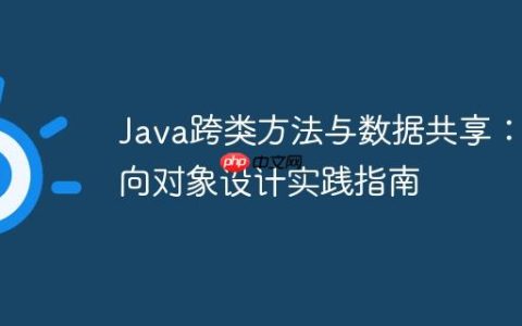 Java跨类方法与数据共享：面向对象设计实践指南
