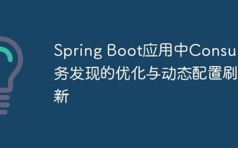 Spring Boot应用中Consul服务发现的优化与动态配置刷新