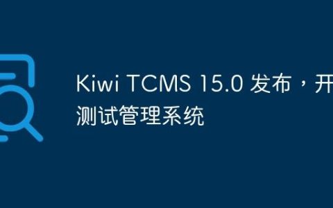 Kiwi TCMS 15.0 发布，开源测试管理系统