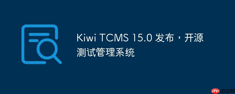 Kiwi TCMS 15.0 发布,开源测试管理系统