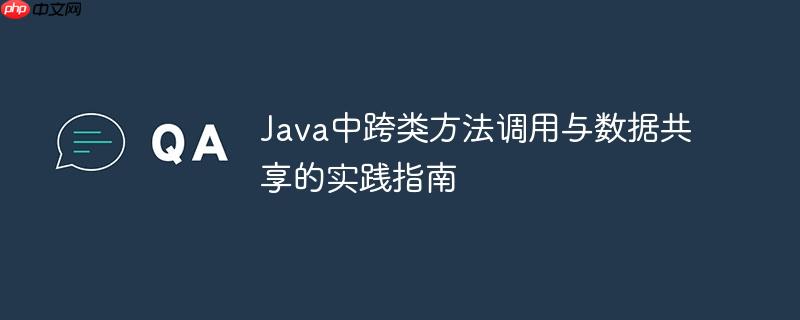 Java中跨类方法调用与数据共享的实践指南