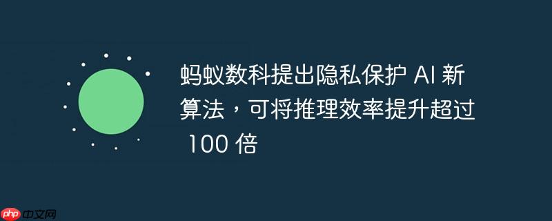 蚂蚁数科提出隐私保护 ai 新算法,可将推理效率提升超过 100 倍