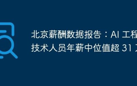 北京薪酬数据报告：AI 工程技术人员年薪中位值超 31 万