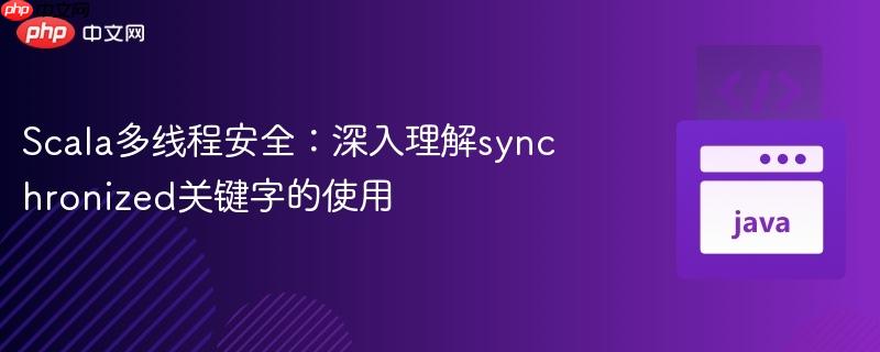 scala多线程安全:深入理解synchronized关键字的使用