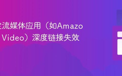解决特定流媒体应用（如Amazon Prime Video）深度链接失效问题