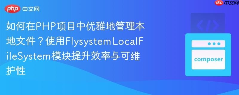 如何在PHP项目中优雅地管理本地文件?使用FlysystemLocalFileSystem模块提升效率与可维护性