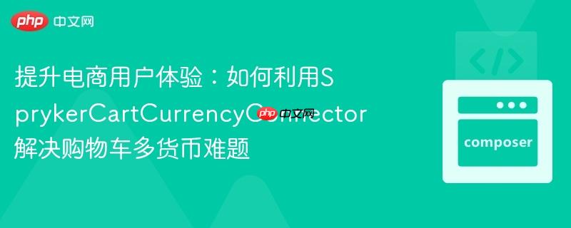 提升电商用户体验:如何利用sprykercartcurrencyconnector解决购物车多货币难题