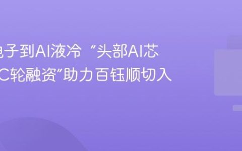 从消费电子到AI液冷  “头部AI芯片客户+C轮融资”助力百钰顺切入新赛道