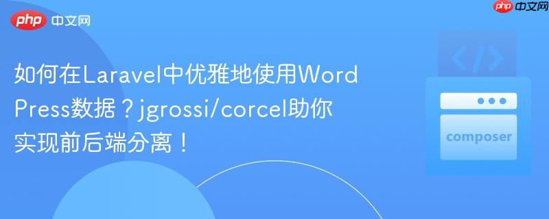 如何在Laravel中优雅地使用WordPress数据?jgrossi/corcel助你实现前后端分离!