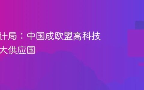 欧盟统计局：中国成欧盟高科技产品最大供应国