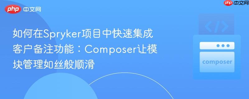 如何在Spryker项目中快速集成客户备注功能:Composer让模块管理如丝般顺滑