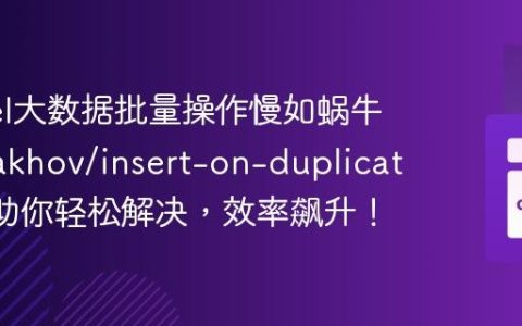 Laravel大数据批量操作慢如蜗牛？yadakhov/insert-on-duplicate-key助你轻松解决，效率飙升！