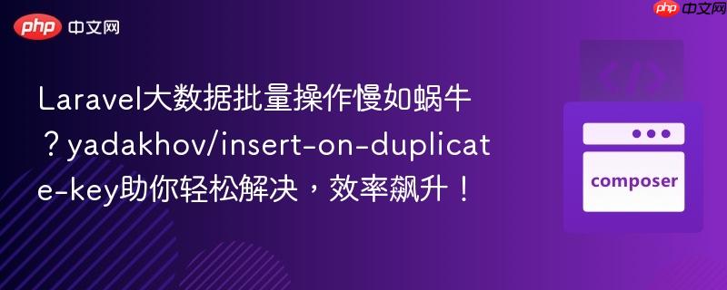 laravel大数据批量操作慢如蜗牛?yadakhov/insert-on-duplicate-key助你轻松解决,效率飙升!