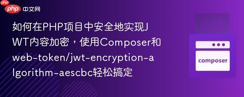 如何在PHP项目中安全地实现JWT内容加密，使用Composer和web-token/jwt-encryption-algorithm-aescbc轻松搞定