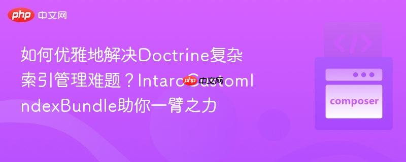 如何优雅地解决doctrine复杂索引管理难题？intarocustomindexbundle助你一臂之力