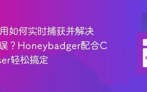 PHP应用如何实时捕获并解决生产错误？Honeybadger配合Composer轻松搞定