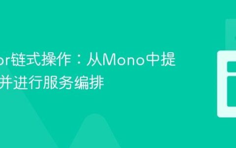 Reactor链式操作：从Mono中提取数据并进行服务编排