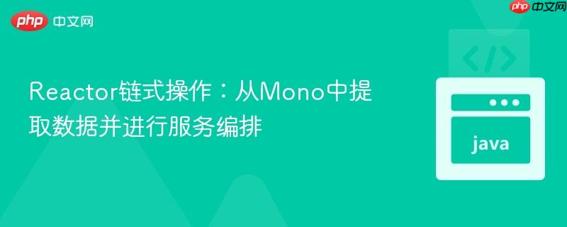 Reactor链式操作:从Mono中提取数据并进行服务编排