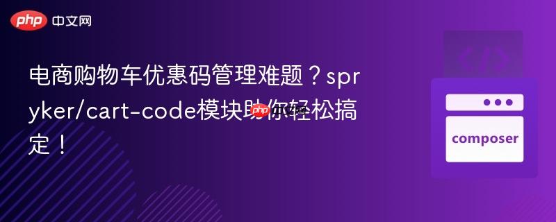 电商购物车优惠码管理难题?spryker/cart-code模块助你轻松搞定!