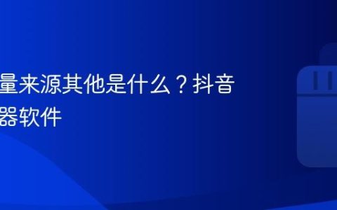 抖音流量来源其他是什么？抖音流量神器软件