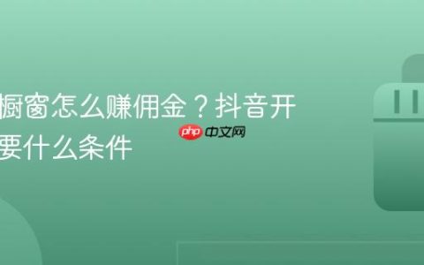 抖音开橱窗怎么赚佣金？抖音开橱窗需要什么条件