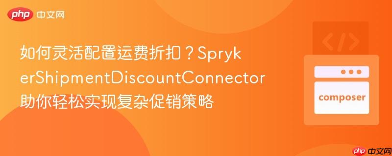 如何灵活配置运费折扣?sprykershipmentdiscountconnector助你轻松实现复杂促销策略