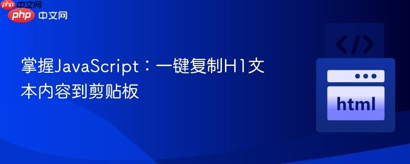 掌握JavaScript：一键复制H1文本内容到剪贴板