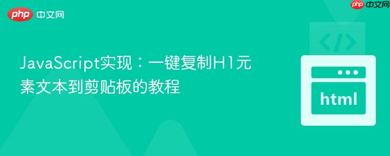 JavaScript实现:一键复制H1元素文本到剪贴板的教程