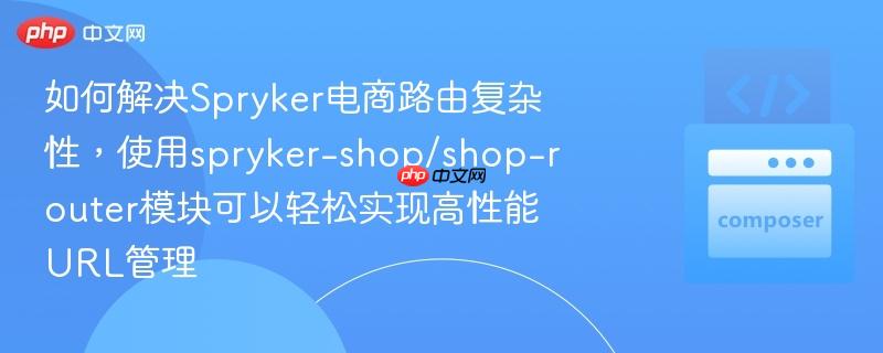 如何解决spryker电商路由复杂性,使用spryker-shop/shop-router模块可以轻松实现高性能url管理