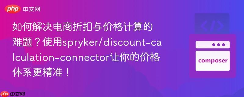 如何解决电商折扣与价格计算的难题?使用spryker/discount-calculation-connector让你的价格体系更精准!