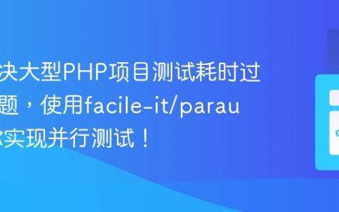 如何解决大型PHP项目测试耗时过长的问题，使用facile-it/paraunit助你实现并行测试！